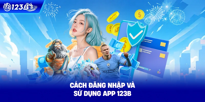 Cách Đăng Nhập Và Sử Dụng App 123B