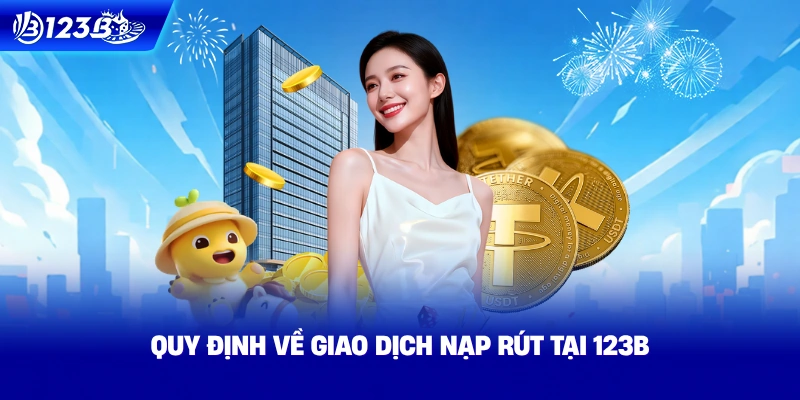Quy Định Về Giao Dịch Nạp Rút Tại 123B